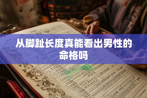 从脚趾长度真能看出男性的命格吗