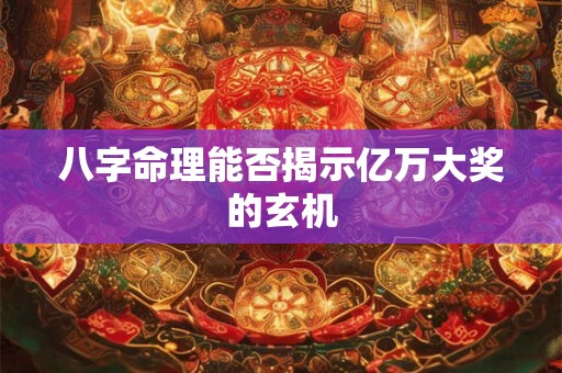 八字命理能否揭示亿万大奖的玄机
