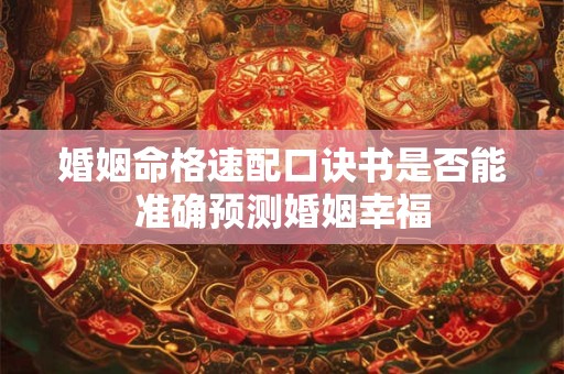 婚姻命格速配口诀书是否能准确预测婚姻幸福