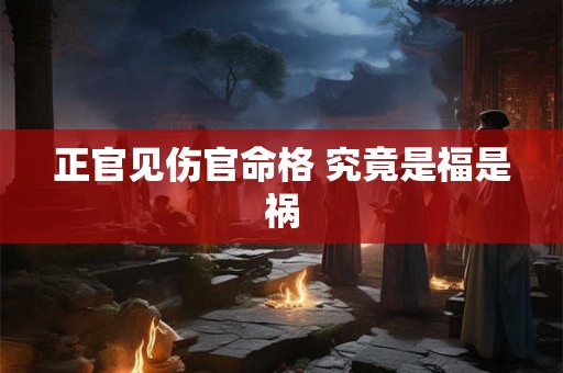 正官见伤官命格 究竟是福是祸