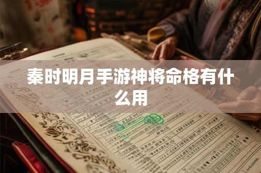 详细阅读:秦时明月手游神将命格有什么用 秦时明月手游神将命格有什么用