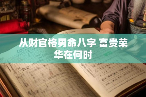 从财官格男命八字 富贵荣华在何时