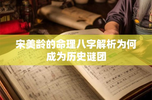 宋美龄的命理八字解析为何成为历史谜团