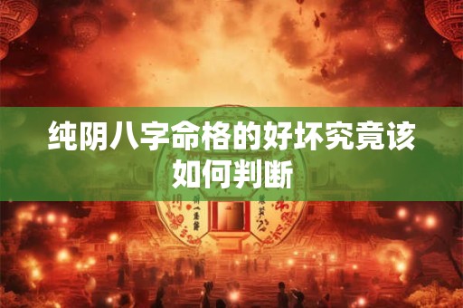 纯阴八字命格的好坏究竟该如何判断