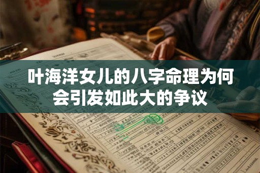 叶海洋女儿的八字命理为何会引发如此大的争议