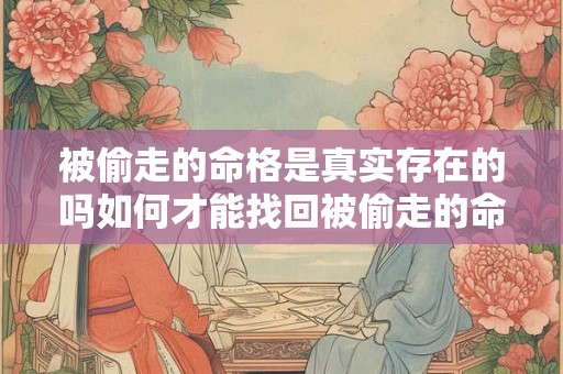 被偷走的命格是真实存在的吗如何才能找回被偷走的命格