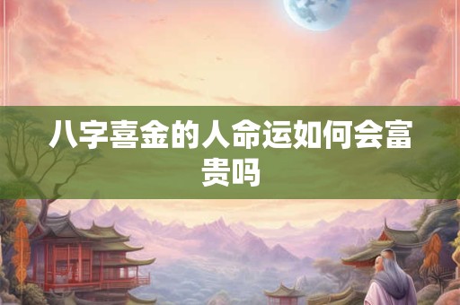 八字喜金的人命运如何会富贵吗