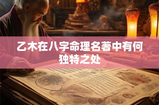 乙木在八字命理名著中有何独特之处