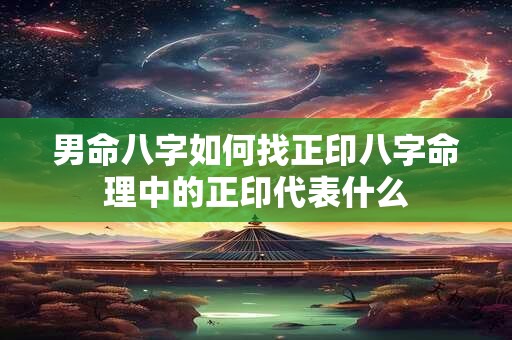 男命八字如何找正印八字命理中的正印代表什么