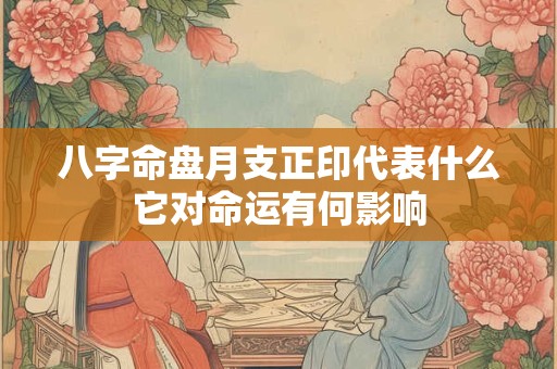 八字命盘月支正印代表什么它对命运有何影响