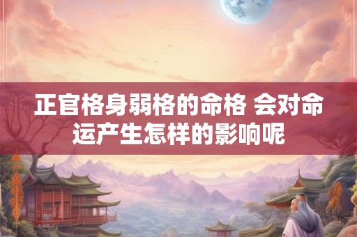 正官格身弱格的命格 会对命运产生怎样的影响呢