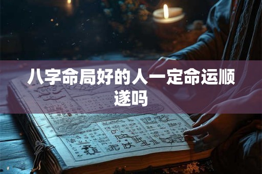 八字命局好的人一定命运顺遂吗