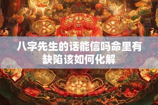 八字先生的话能信吗命里有缺陷该如何化解