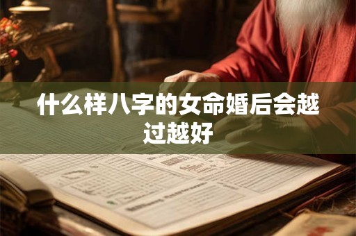 什么样八字的女命婚后会越过越好