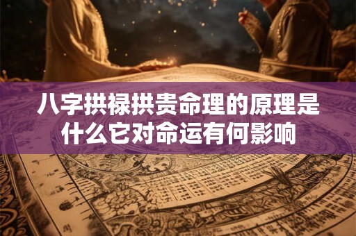 八字拱禄拱贵命理的原理是什么它对命运有何影响
