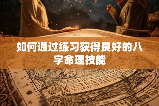 如何通过练习获得良好的八字命理技能