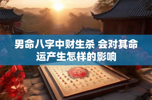 男命八字中财生杀 会对其命运产生怎样的影响