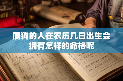 属狗的人在农历几日出生会拥有怎样的命格呢