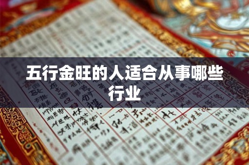 详细阅读:五行金旺的人适合从事哪些行业 五行金旺的人适合从事哪些行业