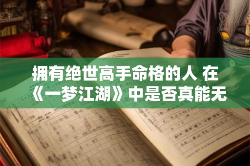 拥有绝世高手命格的人 在《一梦江湖》中是否真能无敌于天下