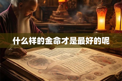 什么样的金命才是最好的呢