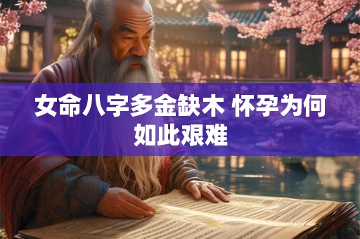 女命八字多金缺木 怀孕为何如此艰难