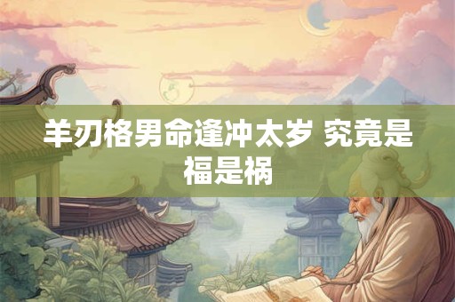 羊刃格男命逢冲太岁 究竟是福是祸