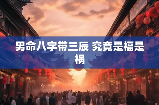 男命八字带三辰 究竟是福是祸