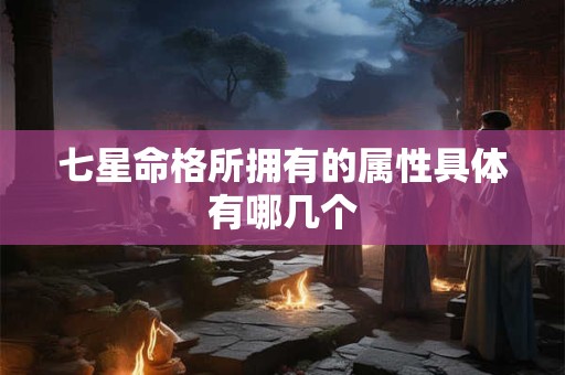 七星命格所拥有的属性具体有哪几个