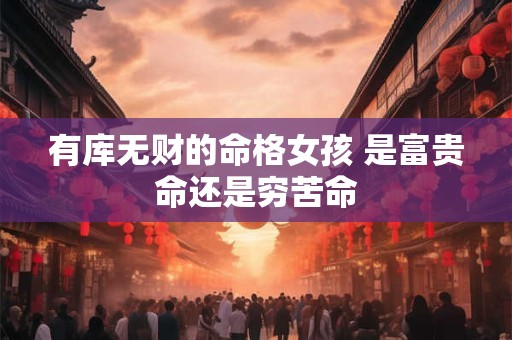 有库无财的命格女孩 是富贵命还是穷苦命