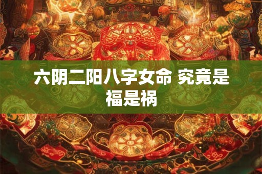 六阴二阳八字女命 究竟是福是祸