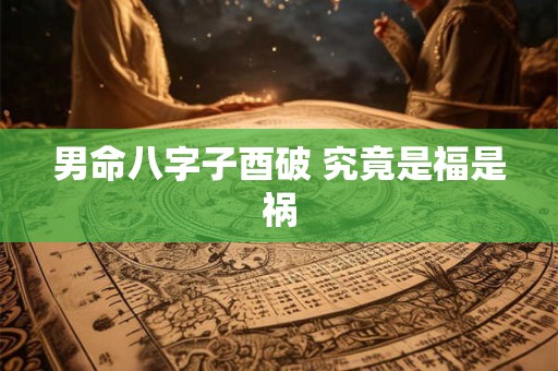 男命八字子酉破 究竟是福是祸