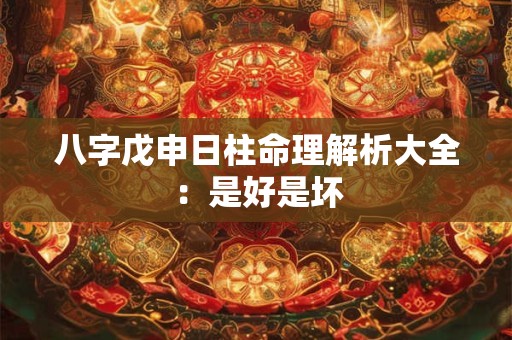 八字戊申日柱命理解析大全：是好是坏
