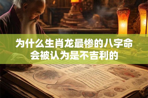 为什么生肖龙最惨的八字命会被认为是不吉利的