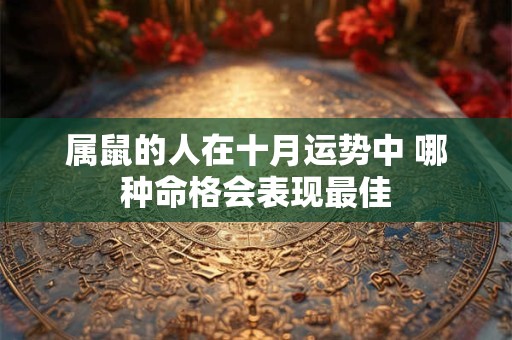 属鼠的人在十月运势中 哪种命格会表现最佳