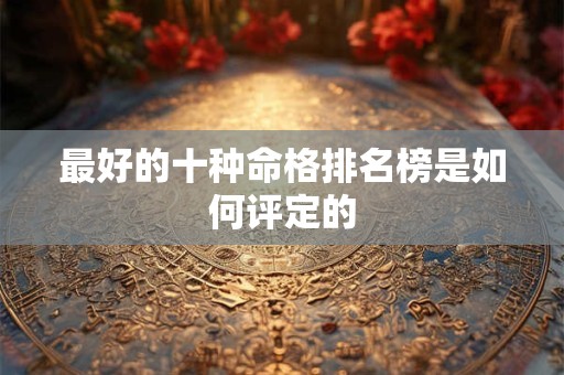 最好的十种命格排名榜是如何评定的