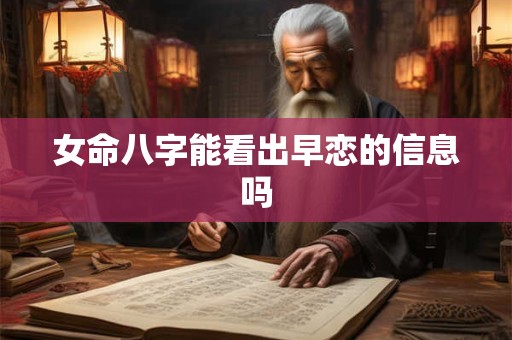 女命八字能看出早恋的信息吗