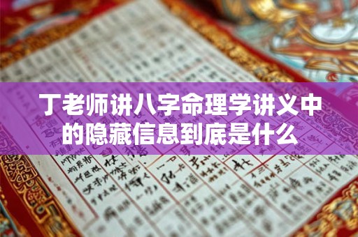 丁老师讲八字命理学讲义中的隐藏信息到底是什么