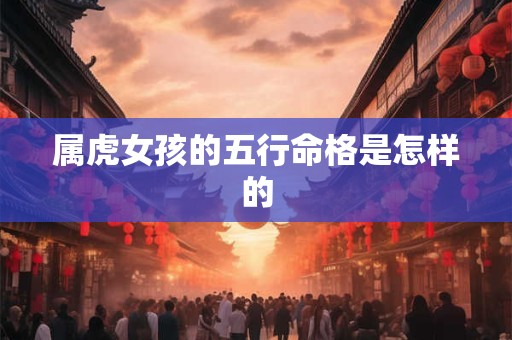 属虎女孩的五行命格是怎样的