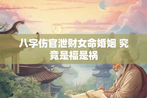 八字伤官泄财女命婚姻 究竟是福是祸