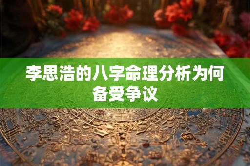 李思浩的八字命理分析为何备受争议