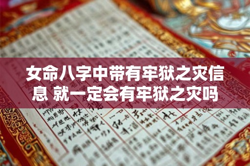 女命八字中带有牢狱之灾信息 就一定会有牢狱之灾吗