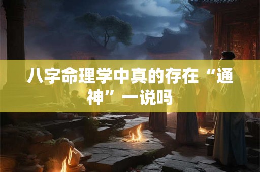 八字命理学中真的存在“通神”一说吗
