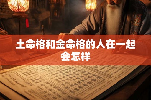土命格和金命格的人在一起会怎样