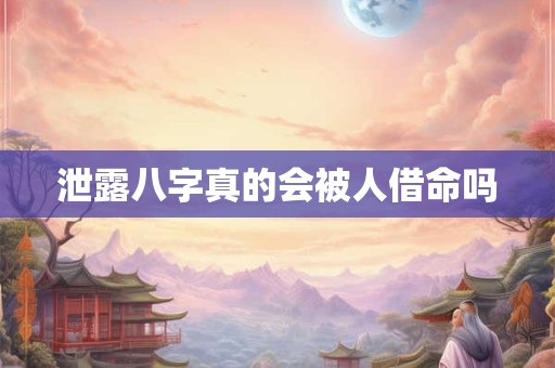 泄露八字真的会被人借命吗