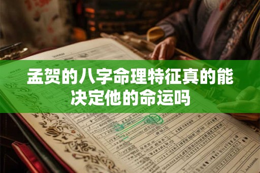 孟贺的八字命理特征真的能决定他的命运吗
