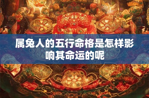 属兔人的五行命格是怎样影响其命运的呢