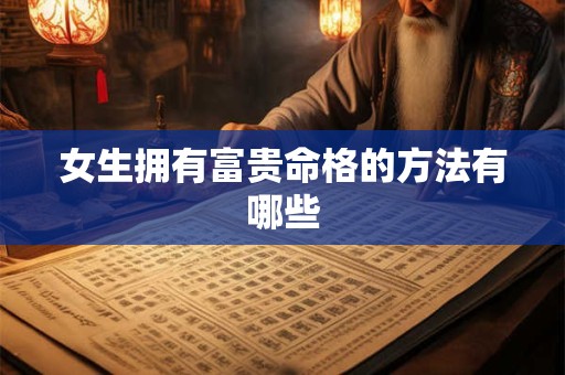 女生拥有富贵命格的方法有哪些
