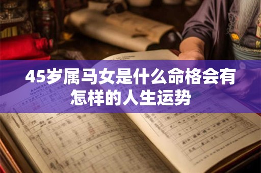 45岁属马女是什么命格会有怎样的人生运势