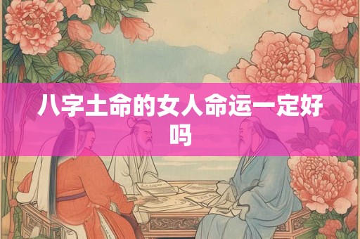 八字土命的女人命运一定好吗